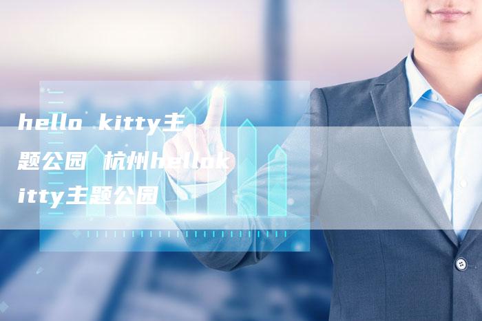 hello kitty主题公园 杭州hellokitty主题公园