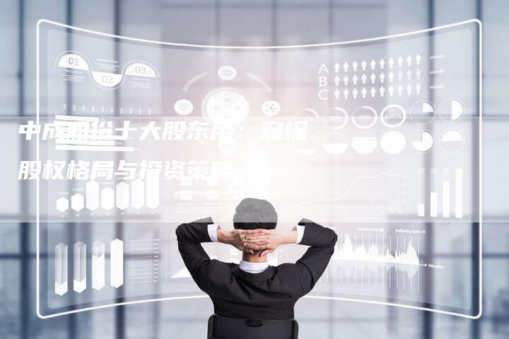 中成股份十大股东用：窥探股权格局与投资策略