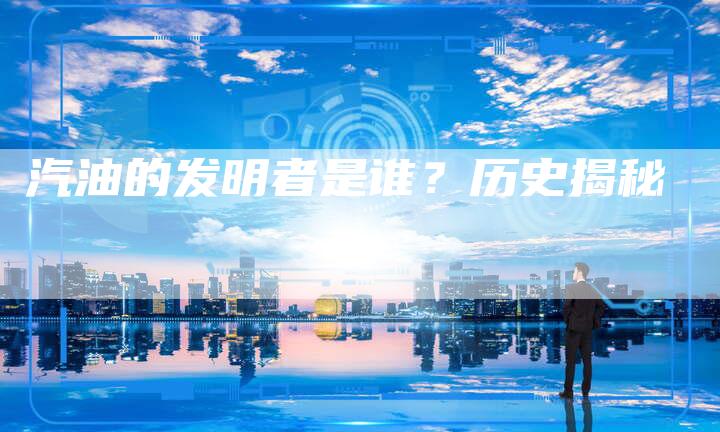汽油的发明者是谁？历史揭秘