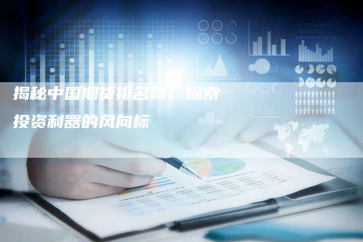 揭秘中国期货排名网：探索投资利器的风向标