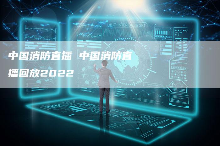 中国消防直播 中国消防直播回放2022