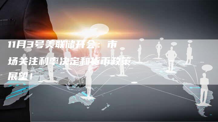 11月3号美联储开会：市场关注利率决定和货币政策展望！