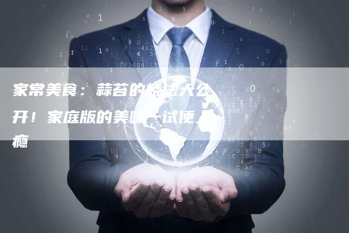 家常美食：蒜苔的烧法大公开！家庭版的美味一试便上瘾