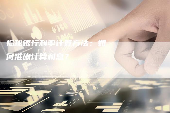 揭秘银行利率计算方法：如何准确计算利息？