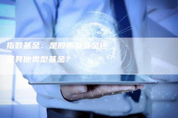 指数基金：是股票型基金还是其他类型基金？