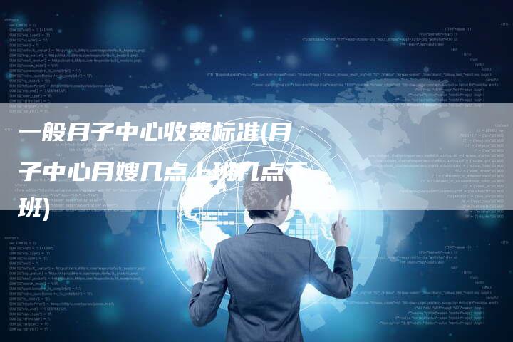 一般月子中心收费标准(月子中心月嫂几点上班几点下班)