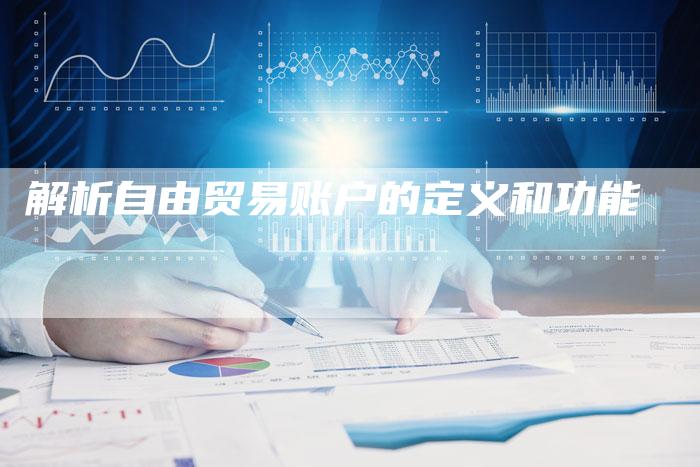 解析自由贸易账户的定义和功能