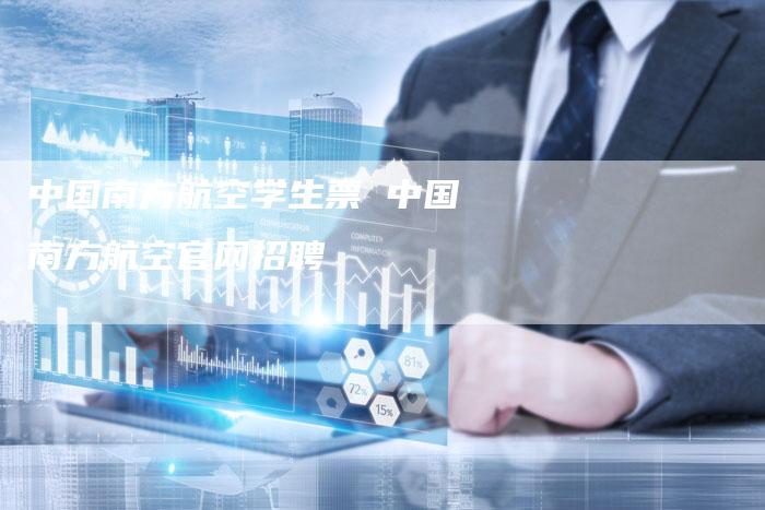 中国南方航空学生票 中国南方航空官网招聘