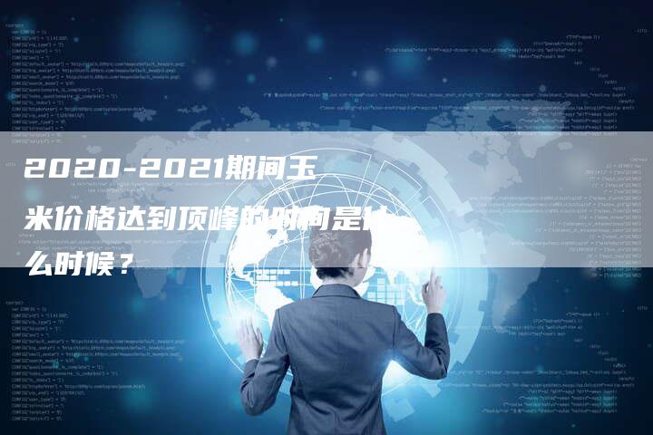 2020-2021期间玉米价格达到顶峰的时间是什么时候？