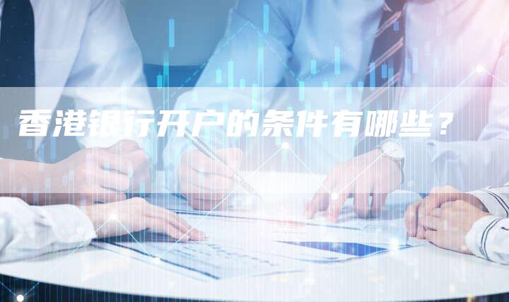 香港银行开户的条件有哪些？