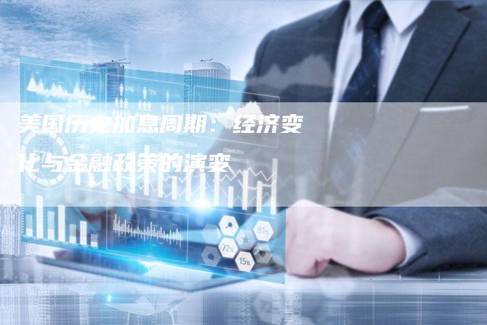 美国历史加息周期：经济变化与金融政策的演变