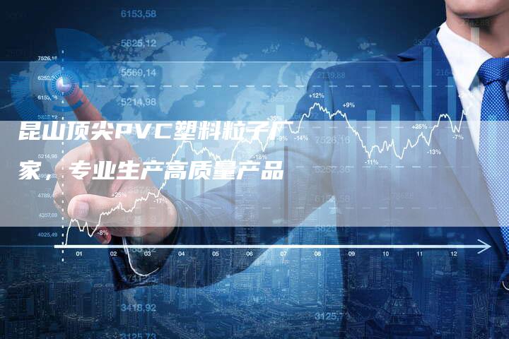 昆山顶尖PVC塑料粒子厂家，专业生产高质量产品