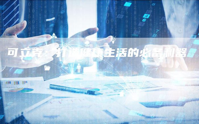 可立克：打造健康生活的必备利器