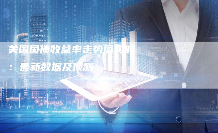 美国国债收益率走势图实时：最新数据及预测