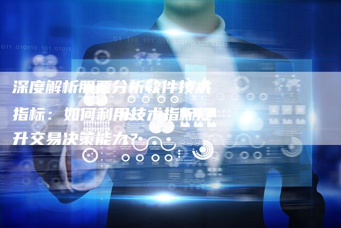 深度解析股票分析软件技术指标：如何利用技术指标提升交易决策能力？