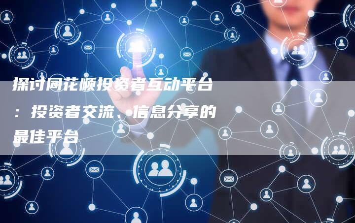 探讨同花顺投资者互动平台：投资者交流、信息分享的最佳平台