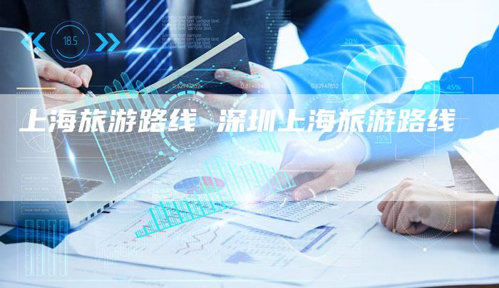 上海旅游路线 深圳上海旅游路线