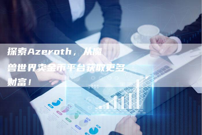 探索Azeroth，从魔兽世界卖金币平台获取更多财富！