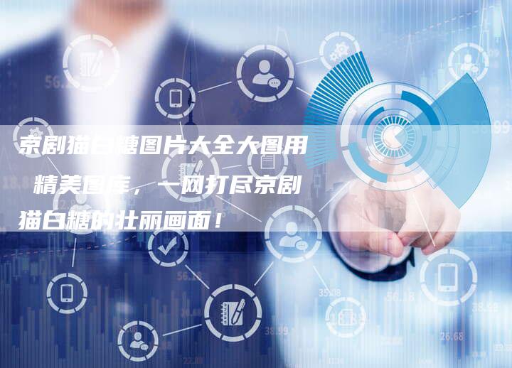 京剧猫白糖图片大全大图用 精美图库，一网打尽京剧猫白糖的壮丽画面！