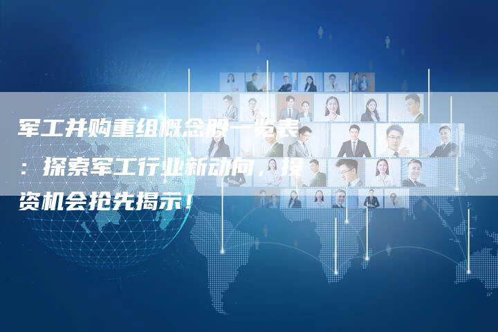 军工并购重组概念股一览表：探索军工行业新动向，投资机会抢先揭示！