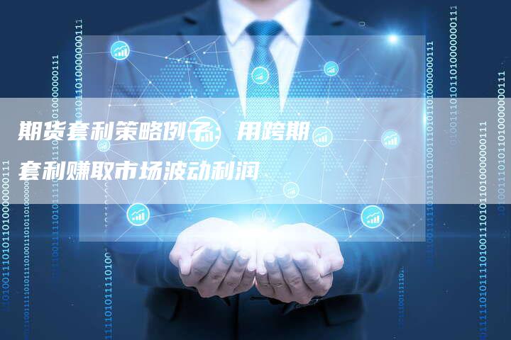 期货套利策略例子：用跨期套利赚取市场波动利润