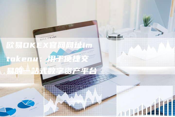 欧易OKEX官网网址imtokenu：用于便捷交易的一站式数字资产平台