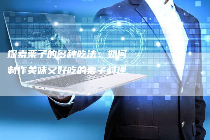 探索栗子的多种吃法：如何制作美味又好吃的栗子料理