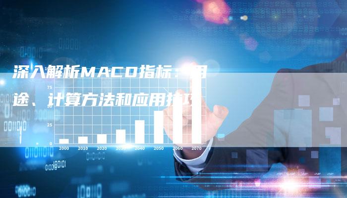 深入解析MACD指标：用途、计算方法和应用技巧