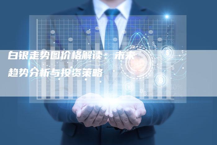 白银走势图价格解读：未来趋势分析与投资策略