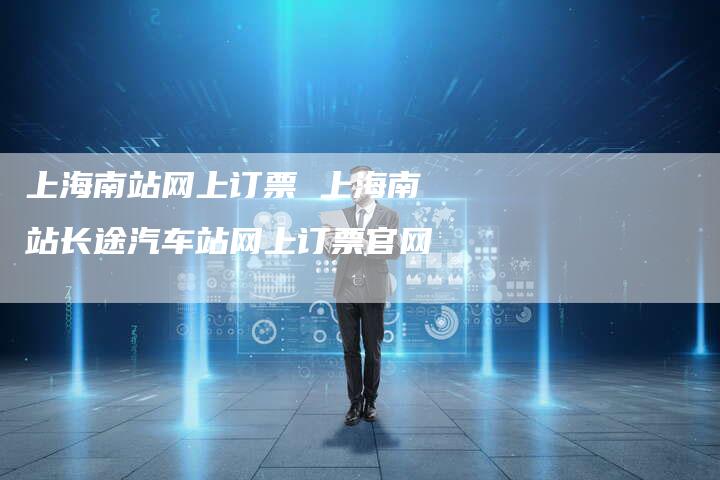 上海南站网上订票 上海南站长途汽车站网上订票官网