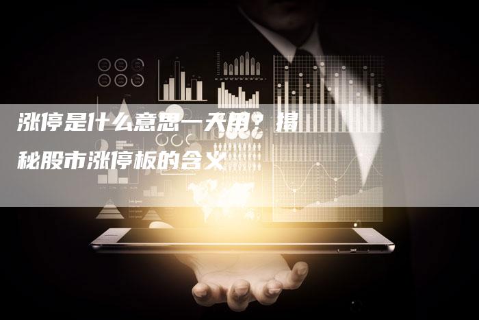 涨停是什么意思一天用？揭秘股市涨停板的含义