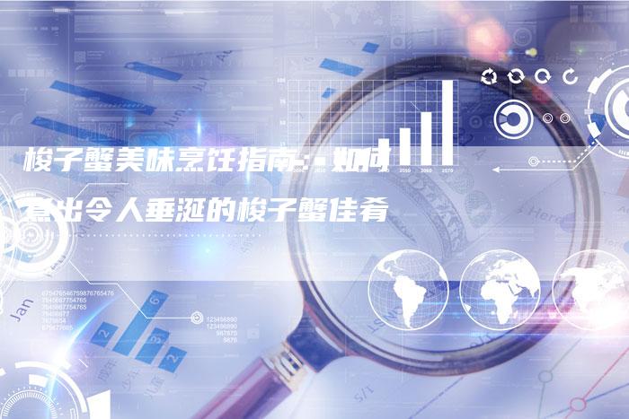 梭子蟹美味烹饪指南:如何煮出令人垂涎的梭子蟹佳肴