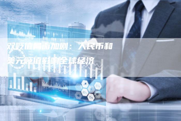 双贬值局面加剧：人民币和美元贬值影响全球经济