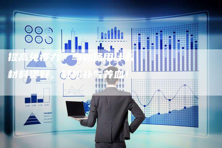 提高免疫力，乌鸡汤用什么材料煲好，轻松补气养血！