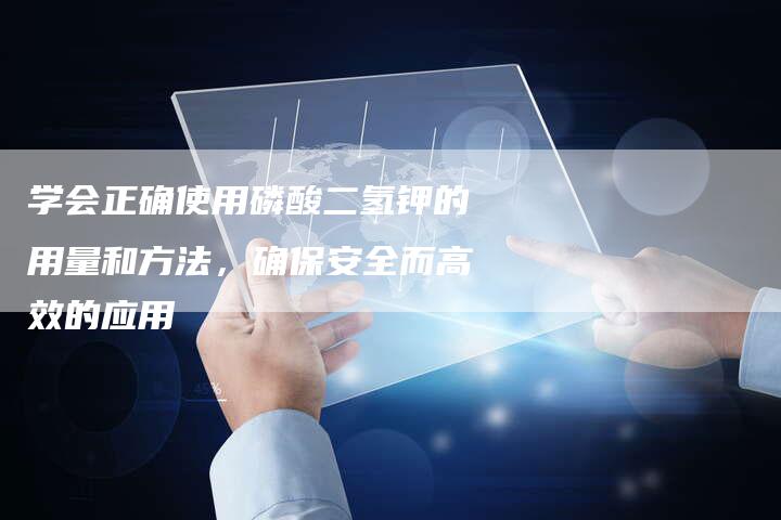 学会正确使用磷酸二氢钾的用量和方法，确保安全而高效的应用