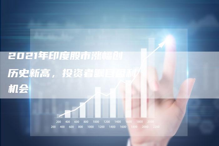 2021年印度股市涨幅创历史新高，投资者瞩目盈利机会