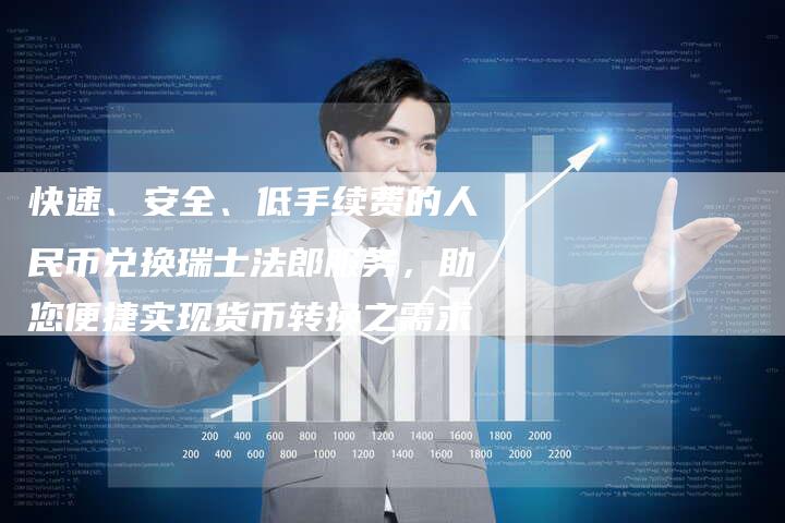 快速、安全、低手续费的人民币兑换瑞士法郎服务，助您便捷实现货币转换之需求