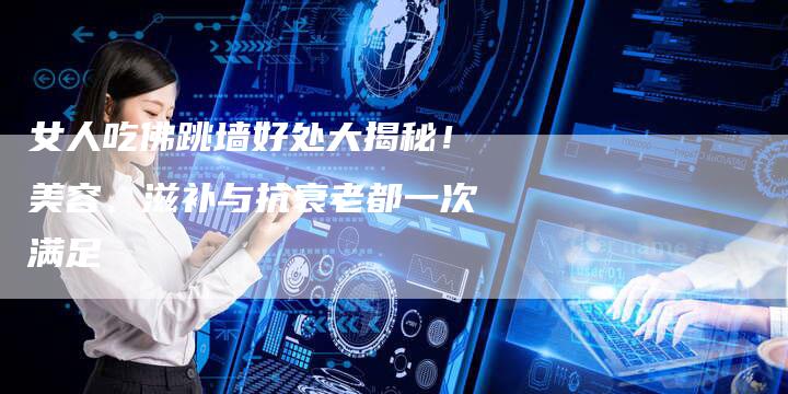 女人吃佛跳墙好处大揭秘！美容、滋补与抗衰老都一次满足