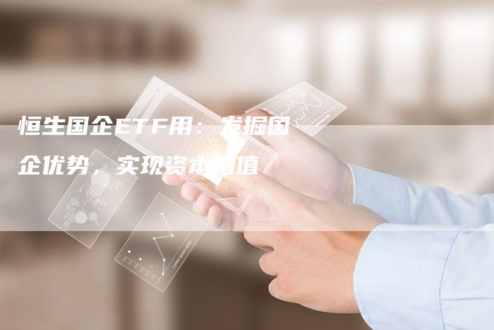 恒生国企ETF用：发掘国企优势，实现资本增值