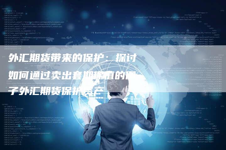 外汇期货带来的保护：探讨如何通过卖出套期保值的例子外汇期货保护资产