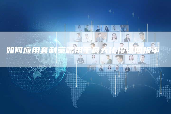 如何应用套利策略用于最大化投资回报率
