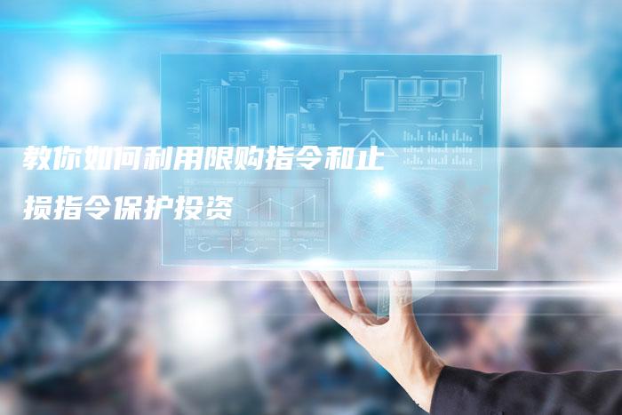 教你如何利用限购指令和止损指令保护投资