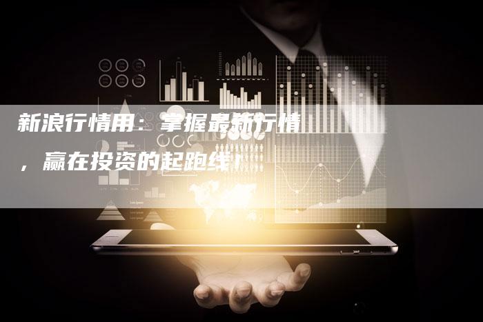 新浪行情用：掌握最新行情，赢在投资的起跑线！