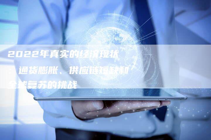 2022年真实的经济现状：通货膨胀、供应链短缺和全球复苏的挑战