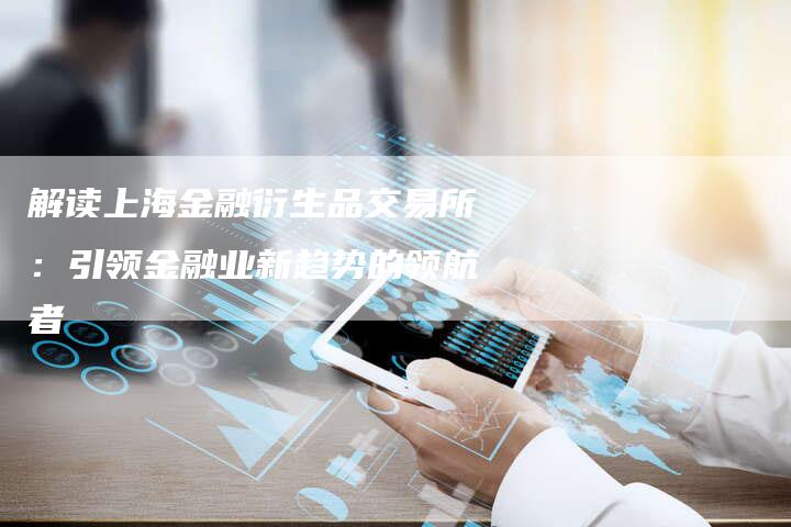 解读上海金融衍生品交易所：引领金融业新趋势的领航者