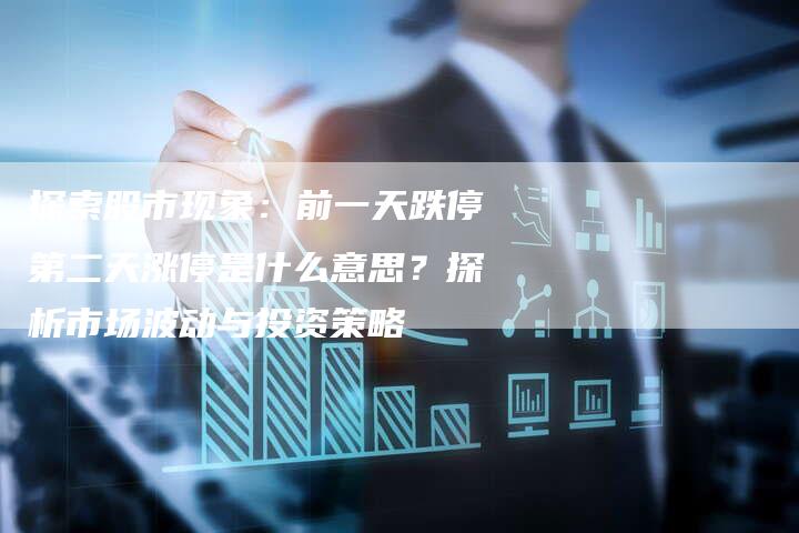 探索股市现象：前一天跌停第二天涨停是什么意思？探析市场波动与投资策略