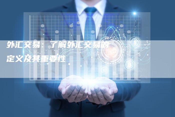 外汇交易：了解外汇交易的定义及其重要性
