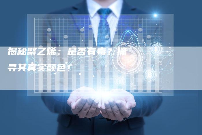 揭秘聚乙烯：是否有毒？探寻其真实颜色！