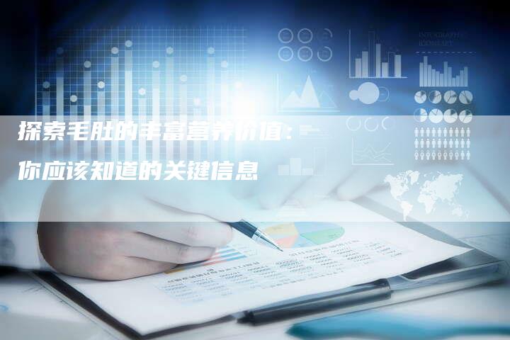 探索毛肚的丰富营养价值：你应该知道的关键信息