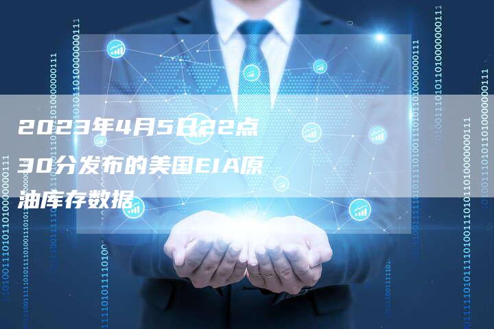 2023年4月5日22点30分发布的美国EIA原油库存数据